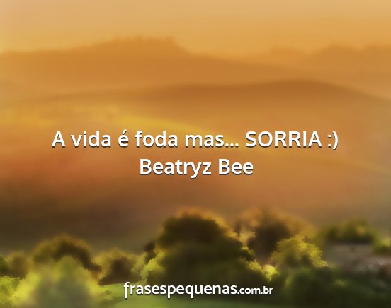 Beatryz Bee - A vida é foda mas... SORRIA :)...