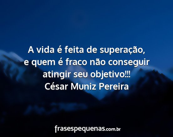 César Muniz Pereira - A vida é feita de superação, e quem é fraco...