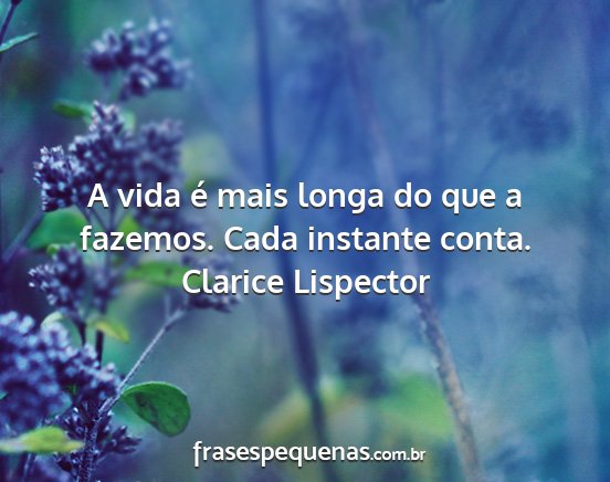 Clarice Lispector - A vida é mais longa do que a fazemos. Cada...
