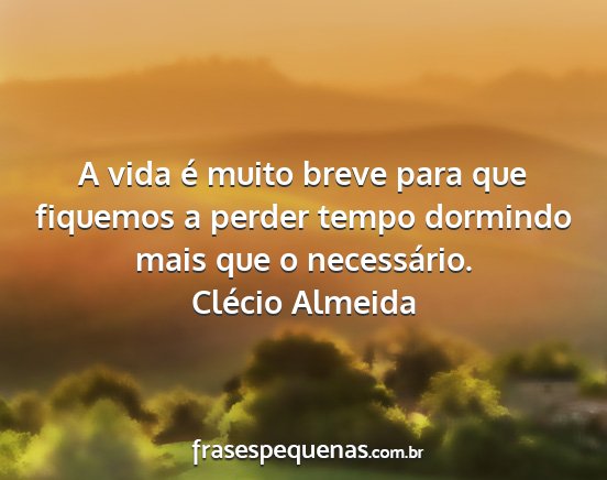 Clécio Almeida - A vida é muito breve para que fiquemos a perder...
