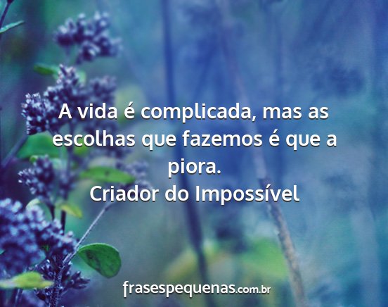 Criador do Impossível - A vida é complicada, mas as escolhas que fazemos...