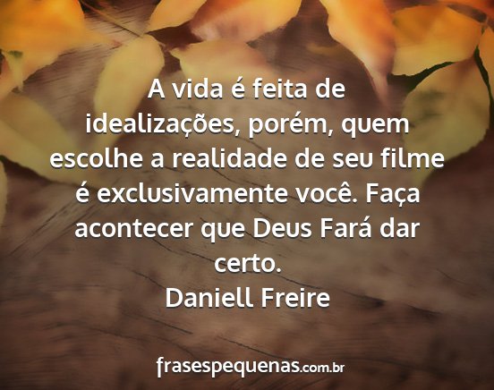 Daniell Freire - A vida é feita de idealizações, porém, quem...