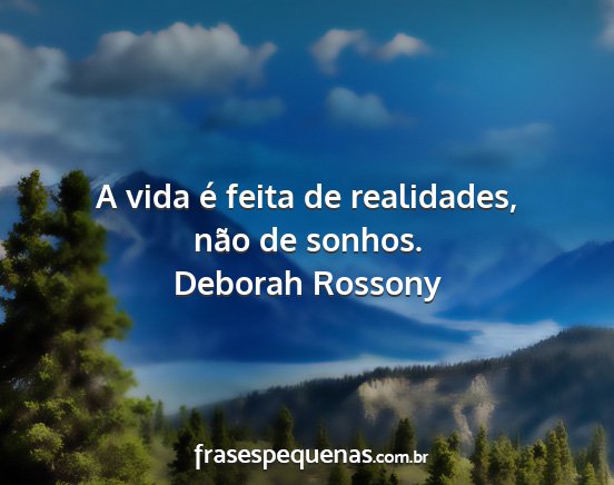 Deborah Rossony - A vida é feita de realidades, não de sonhos....