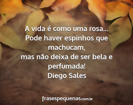 Diego Sales - A vida é como uma rosa... Pode haver espinhos...