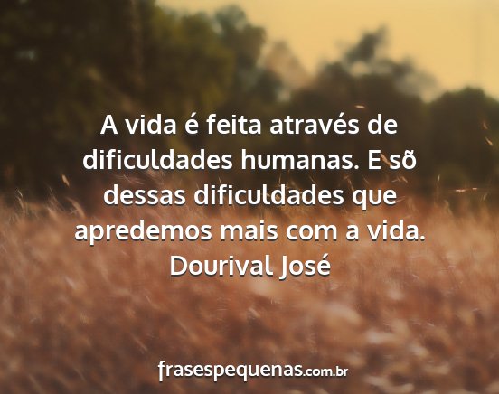 Dourival José - A vida é feita através de dificuldades humanas....