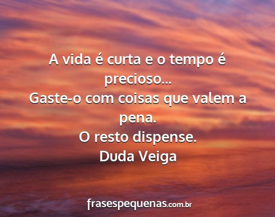 Duda Veiga - A vida é curta e o tempo é precioso... Gaste-o...