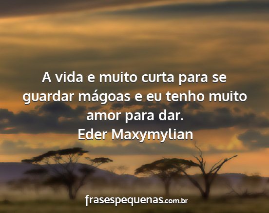 Eder Maxymylian - A vida e muito curta para se guardar mágoas e eu...