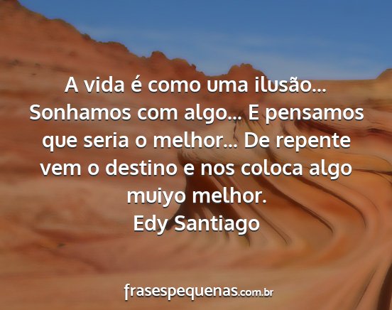 Edy Santiago - A vida é como uma ilusão... Sonhamos com...