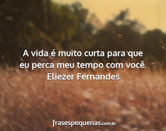 Eliezer Fernandes - A vida é muito curta para que eu perca meu tempo...