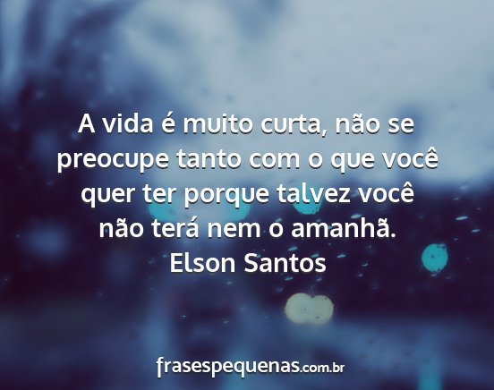 Elson Santos - A vida é muito curta, não se preocupe tanto com...