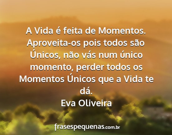 Eva Oliveira - A Vida é feita de Momentos. Aproveita-os pois...