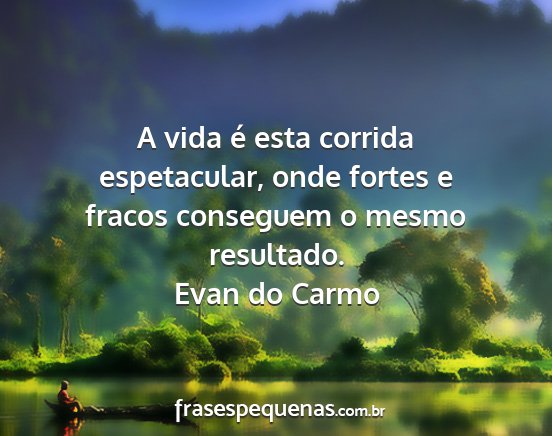 Evan do Carmo - A vida é esta corrida espetacular, onde fortes e...