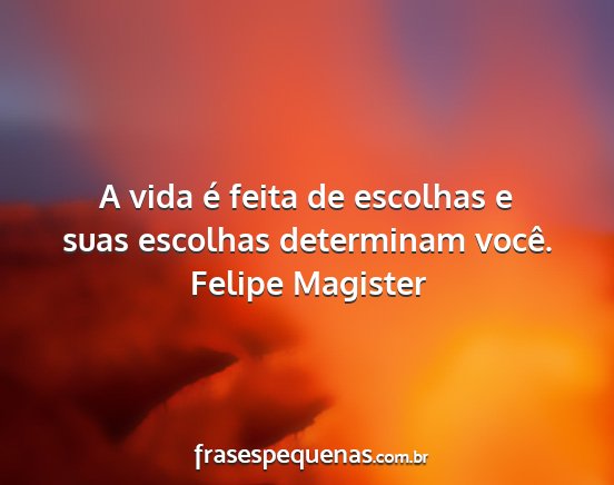 Felipe Magister - A vida é feita de escolhas e suas escolhas...