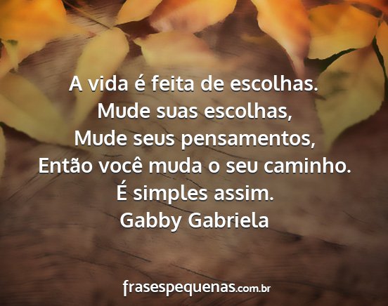 Gabby Gabriela - A vida é feita de escolhas. Mude suas escolhas,...