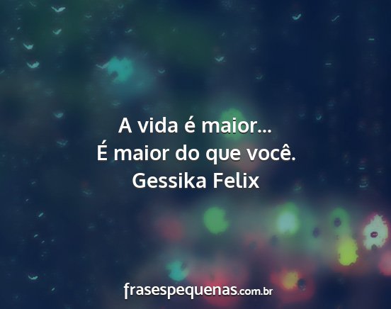 Gessika Felix - A vida é maior... É maior do que você....