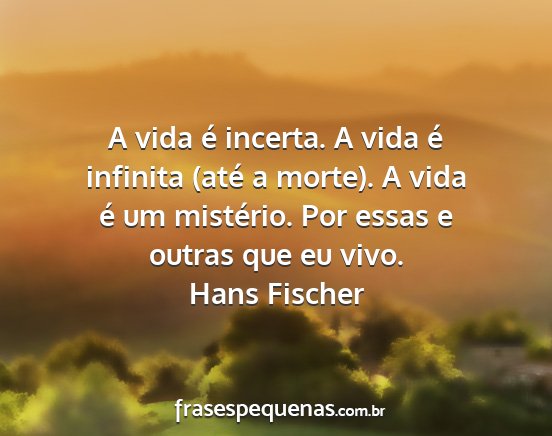 Hans Fischer - A vida é incerta. A vida é infinita (até a...