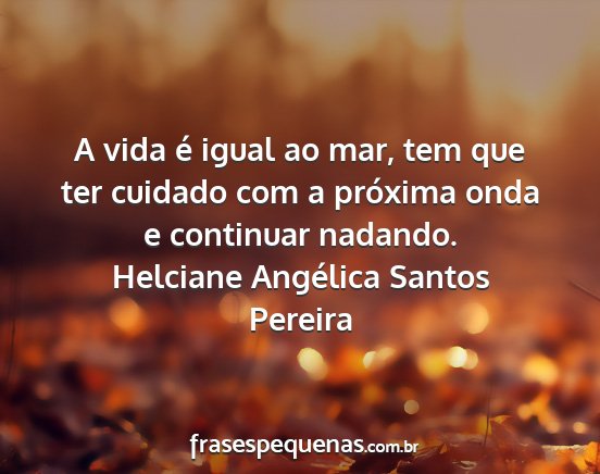 Helciane Angélica Santos Pereira - A vida é igual ao mar, tem que ter cuidado com a...