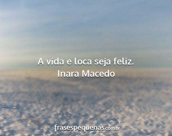 Inara Macedo - A vida e loca seja feliz....
