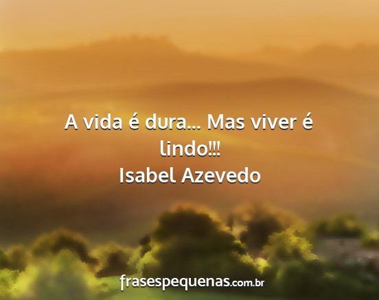 Isabel Azevedo - A vida é dura... Mas viver é lindo!!!...