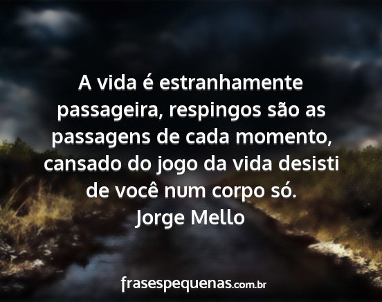 Jorge Mello - A vida é estranhamente passageira, respingos...