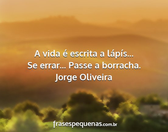 Jorge oliveira - a vida é escrita a lápís... se errar... passe...