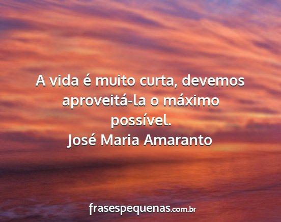 José Maria Amaranto - A vida é muito curta, devemos aproveitá-la o...