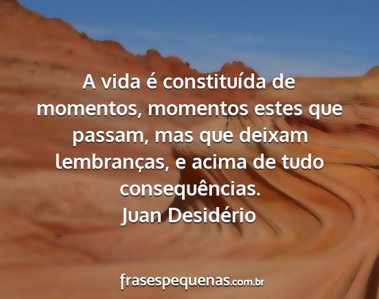 Juan Desidério - A vida é constituída de momentos, momentos...