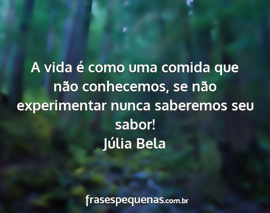 Júlia Bela - A vida é como uma comida que não conhecemos, se...