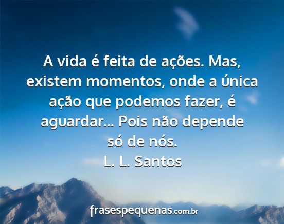 L. L. Santos - A vida é feita de ações. Mas, existem...