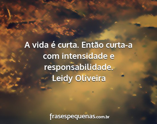 Leidy Oliveira - A vida é curta. Então curta-a com intensidade e...