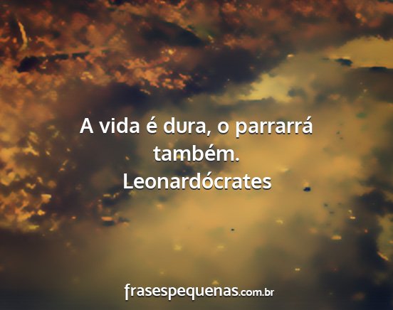 Leonardócrates - A vida é dura, o parrarrá também....