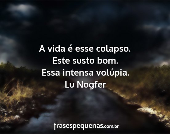 Lu Nogfer - A vida é esse colapso. Este susto bom. Essa...