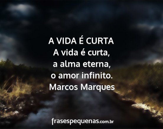 Marcos Marques - A VIDA É CURTA A vida é curta, a alma eterna, o...