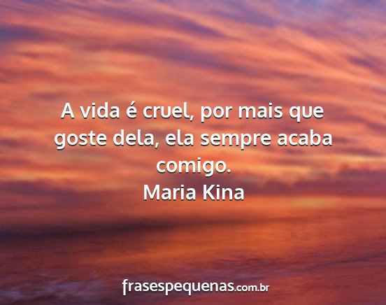Maria Kina - A vida é cruel, por mais que goste dela, ela...