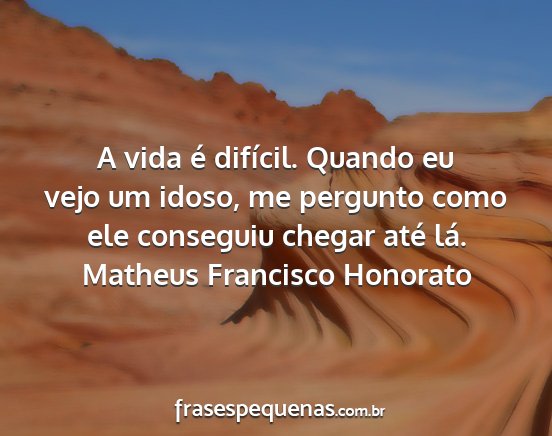 Matheus Francisco Honorato - A vida é difícil. Quando eu vejo um idoso, me...