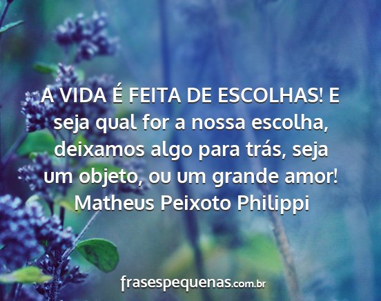 Matheus Peixoto Philippi - A VIDA É FEITA DE ESCOLHAS! E seja qual for a...