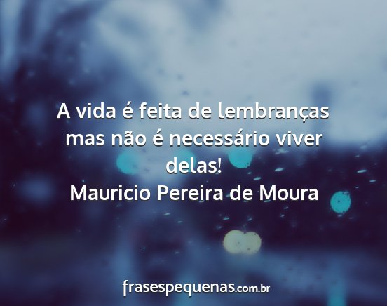 Mauricio Pereira de Moura - A vida é feita de lembranças mas não é...