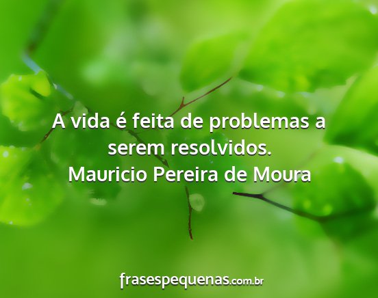 Mauricio Pereira de Moura - A vida é feita de problemas a serem resolvidos....