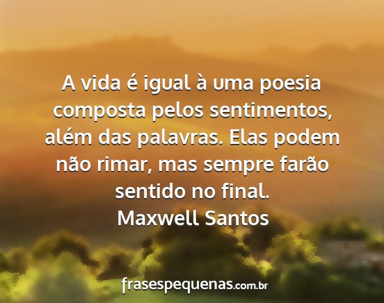 Maxwell Santos - A vida é igual à uma poesia composta pelos...
