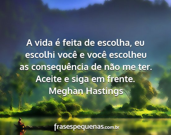 Meghan Hastings - A vida é feita de escolha, eu escolhi você e...