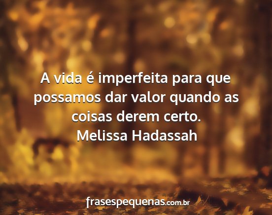Melissa Hadassah - A vida é imperfeita para que possamos dar valor...