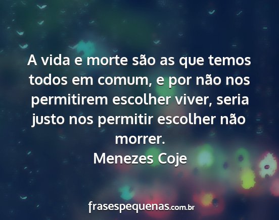 Menezes Coje - A vida e morte são as que temos todos em comum,...