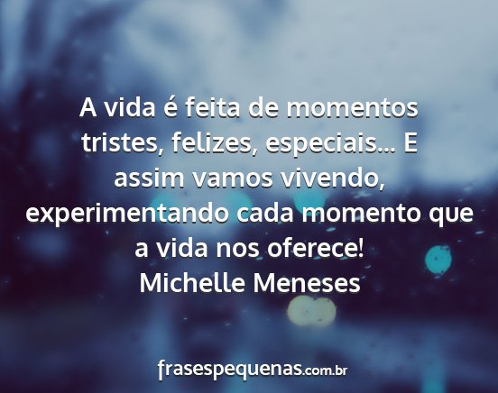 Michelle Meneses - A vida é feita de momentos tristes, felizes,...