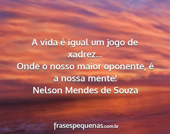 Nelson Mendes de Souza - A vida é igual um jogo de xadrez... Onde o nosso...