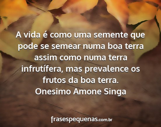 Onesimo Amone Singa - A vida é como uma semente que pode se semear...