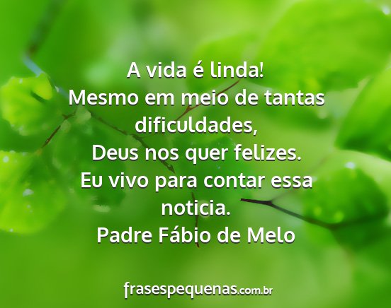 Padre Fábio de Melo - A vida é linda! Mesmo em meio de tantas...