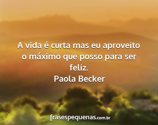 Paola Becker - A vida é curta mas eu aproveito o máximo que...