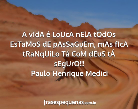 Paulo Henrique Medici - A vIdA é LoUcA nElA tOdOs EsTaMoS dE pAsSaGuEm,...