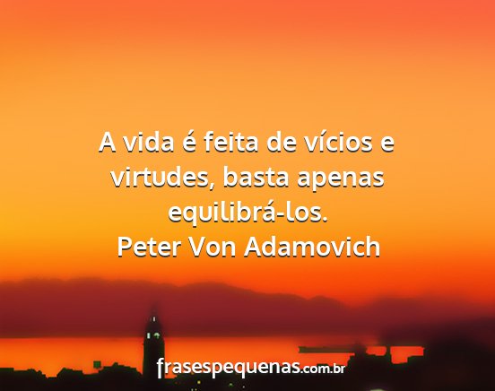 Peter Von Adamovich - A vida é feita de vícios e virtudes, basta...