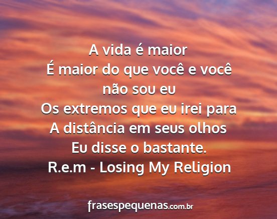 R.e.m - Losing My Religion - A vida é maior É maior do que você e você...